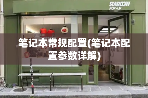 笔记本常规配置(笔记本配置参数详解)-第1张图片-星选测评