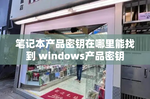 笔记本产品密钥在哪里能找到 windows产品密钥