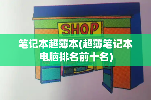 笔记本超薄本(超薄笔记本电脑排名前十名)