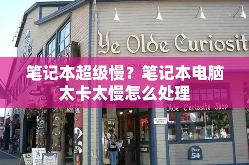 笔记本超级慢？笔记本电脑太卡太慢怎么处理