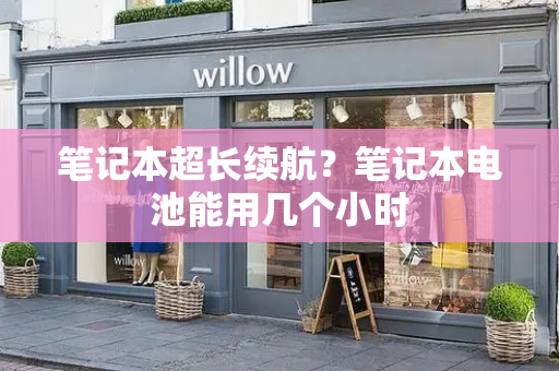 笔记本超长续航？笔记本电池能用几个小时