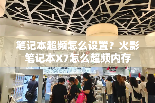 笔记本超频怎么设置？火影笔记本X7怎么超频内存