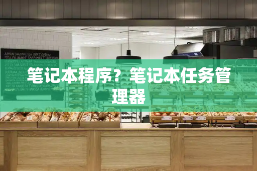 笔记本程序？笔记本任务管理器
