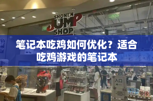 笔记本吃鸡如何优化？适合吃鸡游戏的笔记本