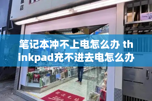 笔记本冲不上电怎么办 thinkpad充不进去电怎么办