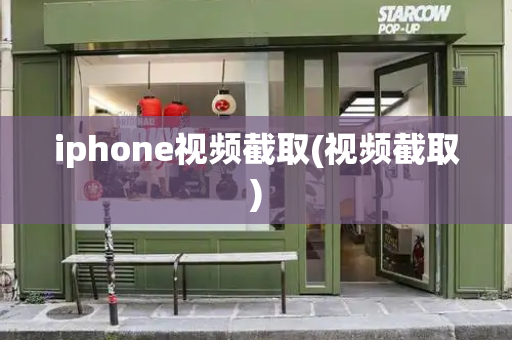 iphone视频截取(视频截取)