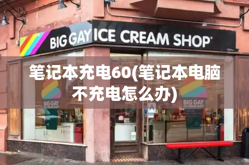 笔记本充电60(笔记本电脑不充电怎么办)