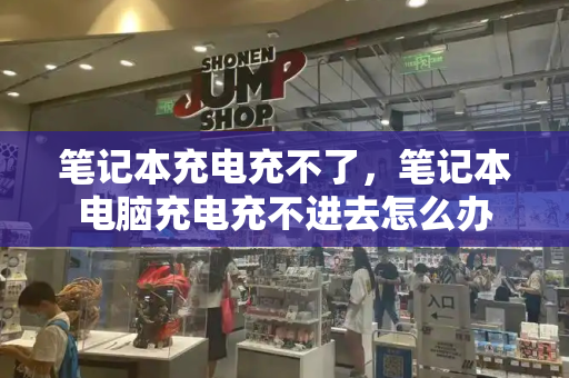 笔记本充电充不了，笔记本电脑充电充不进去怎么办