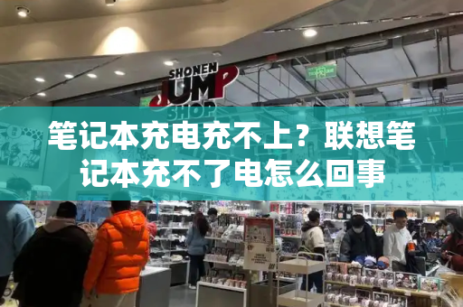 笔记本充电充不上？联想笔记本充不了电怎么回事-第1张图片-星选测评