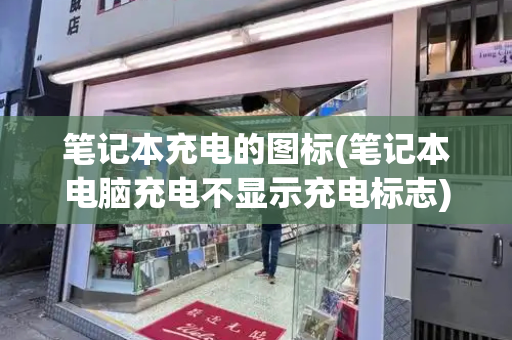 笔记本充电的图标(笔记本电脑充电不显示充电标志)