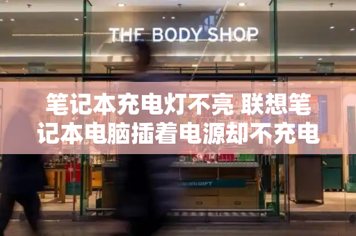 笔记本充电灯不亮 联想笔记本电脑插着电源却不充电
