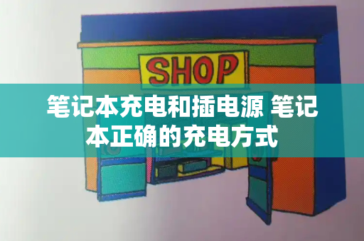 笔记本充电和插电源 笔记本正确的充电方式