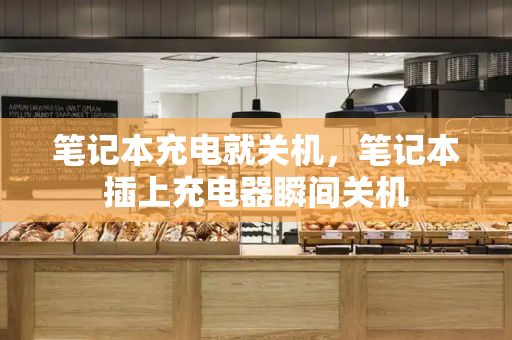 笔记本充电就关机，笔记本插上充电器瞬间关机