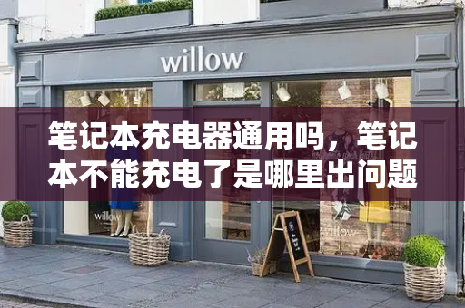 笔记本充电器通用吗，笔记本不能充电了是哪里出问题了
