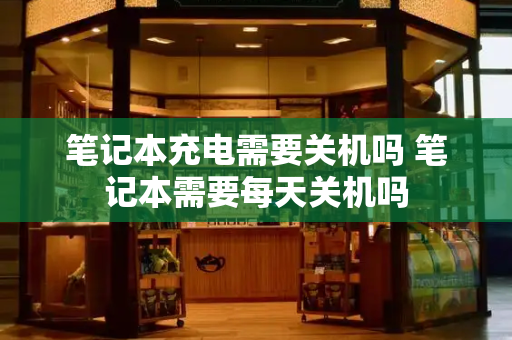 笔记本充电需要关机吗 笔记本需要每天关机吗