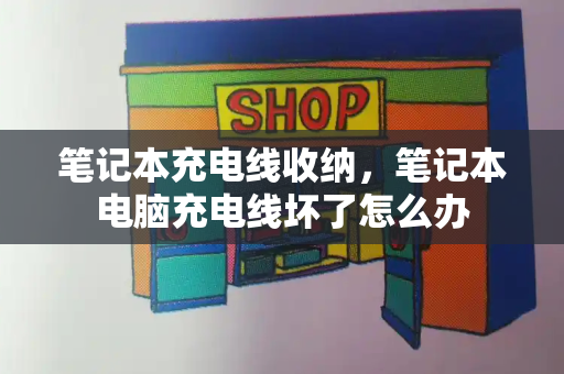 笔记本充电线收纳，笔记本电脑充电线坏了怎么办