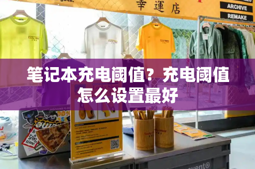 笔记本充电阈值？充电阈值怎么设置最好