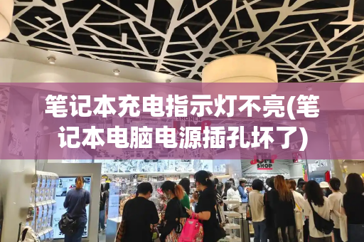 笔记本充电指示灯不亮(笔记本电脑电源插孔坏了)