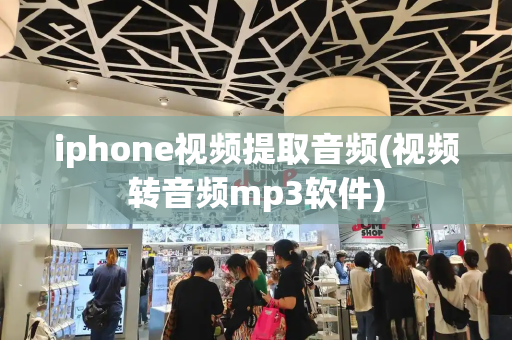 iphone视频提取音频(视频转音频mp3软件)