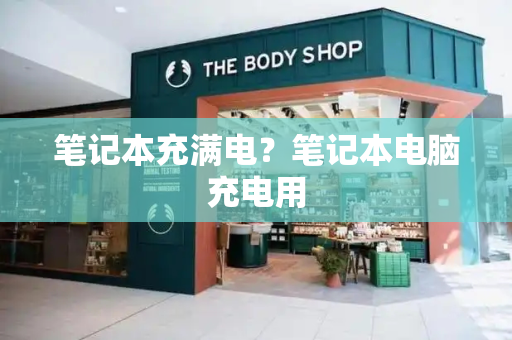 笔记本充满电？笔记本电脑充电用