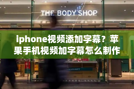 iphone视频添加字幕？苹果手机视频加字幕怎么制作