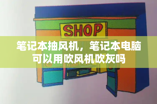 笔记本抽风机，笔记本电脑可以用吹风机吹灰吗