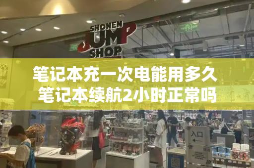 笔记本充一次电能用多久 笔记本续航2小时正常吗-第1张图片-星选测评