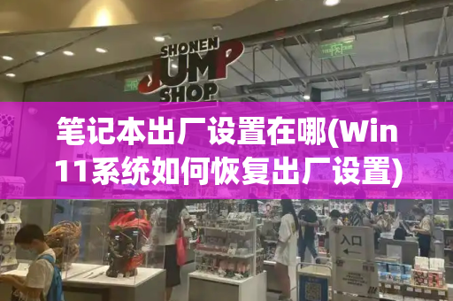 笔记本出厂设置在哪(Win11系统如何恢复出厂设置)