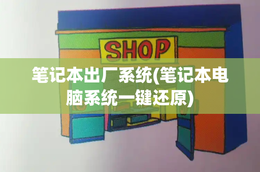 笔记本出厂系统(笔记本电脑系统一键还原)