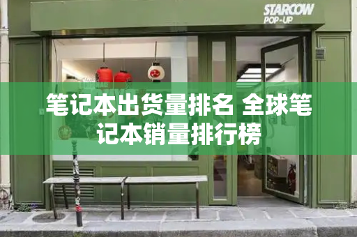笔记本出货量排名 全球笔记本销量排行榜-第1张图片-星选测评