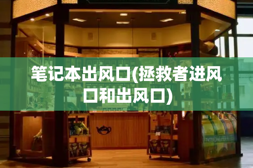 笔记本出风口(拯救者进风口和出风口)