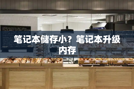 笔记本储存小？笔记本升级内存