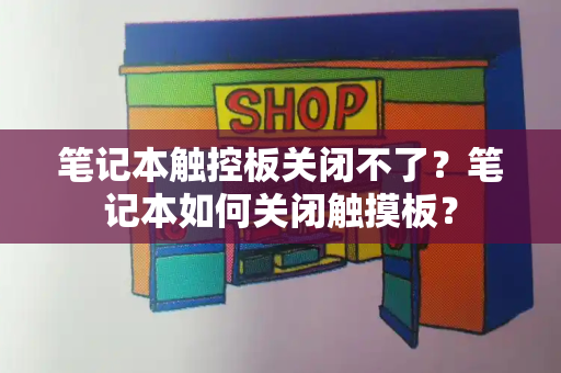 笔记本触控板关闭不了？笔记本如何关闭触摸板？-第1张图片-星选测评