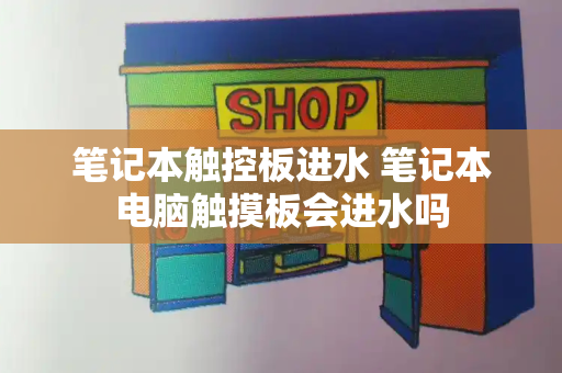 笔记本触控板进水 笔记本电脑触摸板会进水吗-第1张图片-星选测评
