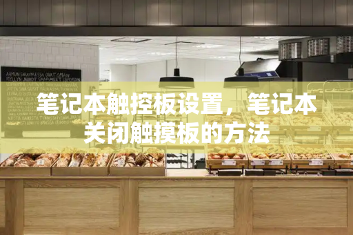 笔记本触控板设置，笔记本关闭触摸板的方法