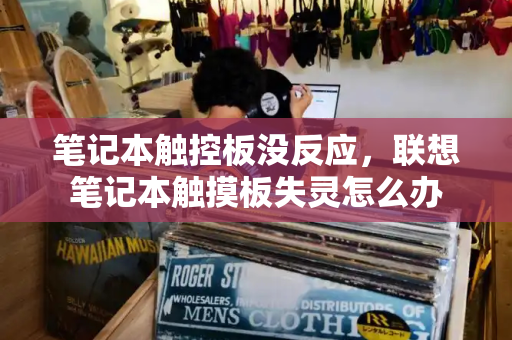 笔记本触控板没反应，联想笔记本触摸板失灵怎么办