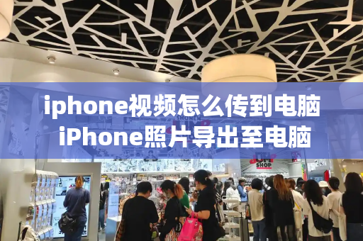 iphone视频怎么传到电脑 iPhone照片导出至电脑
