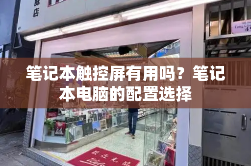 笔记本触控屏有用吗？笔记本电脑的配置选择