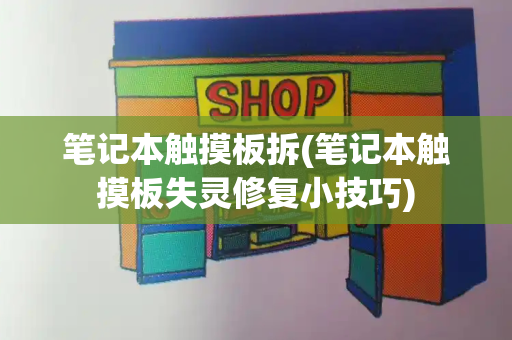 笔记本触摸板拆(笔记本触摸板失灵修复小技巧)