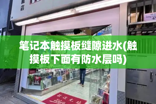 笔记本触摸板缝隙进水(触摸板下面有防水层吗)