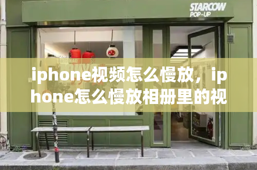iphone视频怎么慢放，iphone怎么慢放相册里的视频-第1张图片-星选测评