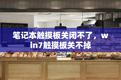 笔记本触摸板关闭不了，win7触摸板关不掉