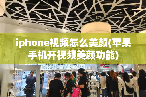 iphone视频怎么美颜(苹果手机开视频美颜功能)-第1张图片-星选测评