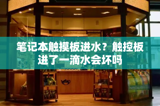 笔记本触摸板进水？触控板进了一滴水会坏吗