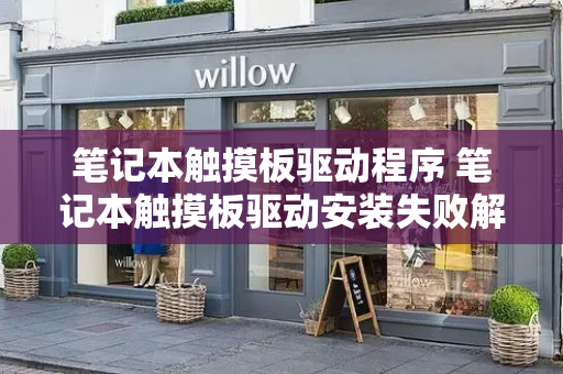 笔记本触摸板驱动程序 笔记本触摸板驱动安装失败解决方法-第1张图片-星选测评