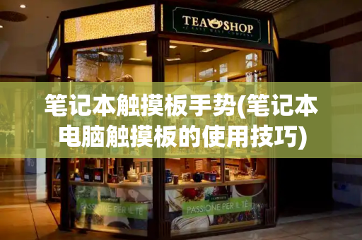 笔记本触摸板手势(笔记本电脑触摸板的使用技巧)