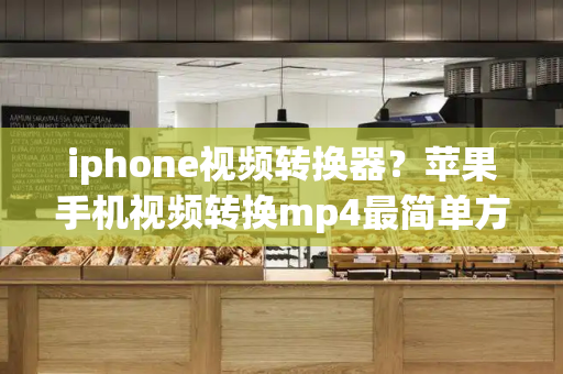 iphone视频转换器？苹果手机视频转换mp4最简单方法