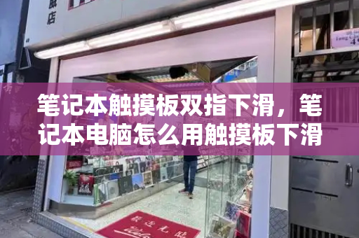 笔记本触摸板双指下滑，笔记本电脑怎么用触摸板下滑