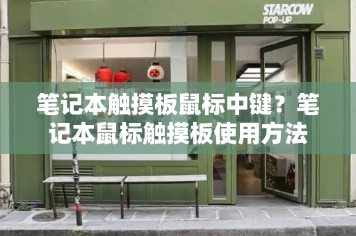 笔记本触摸板鼠标中键？笔记本鼠标触摸板使用方法