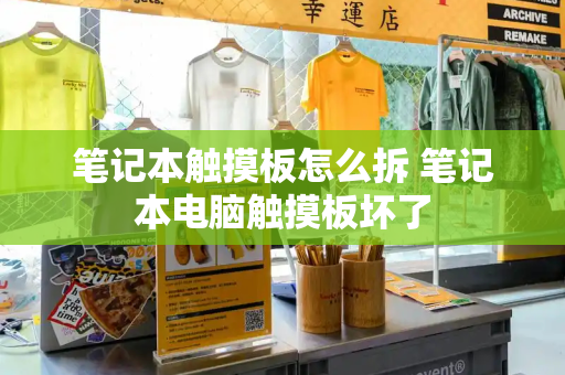 笔记本触摸板怎么拆 笔记本电脑触摸板坏了